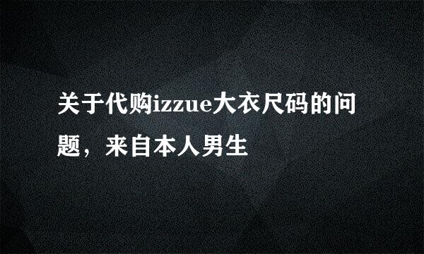 关于代购izzue大衣尺码的问题，来自本人男生