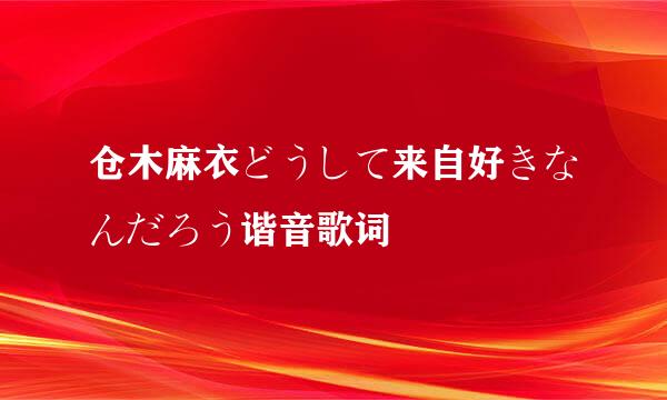 仓木麻衣どうして来自好きなんだろう谐音歌词