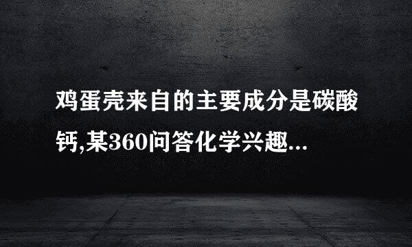 鸡蛋壳来自的主要成分是碳酸钙,某360问答化学兴趣小组为了测定鸡蛋壳中碳酸钙的质量分数,称取50G样品，磨成粉末后，