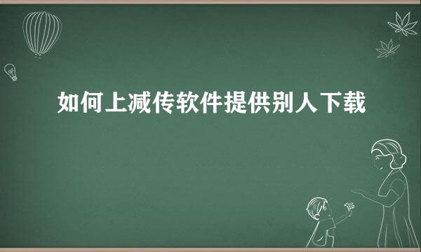 如何上减传软件提供别人下载