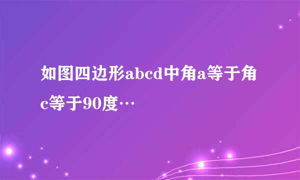 如图四边形abcd中角a等于角c等于90度…