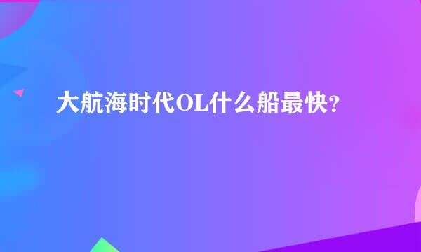 大航海时代OL什么船最快？