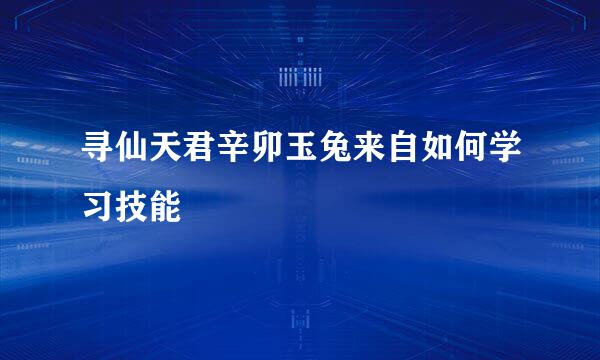 寻仙天君辛卯玉兔来自如何学习技能