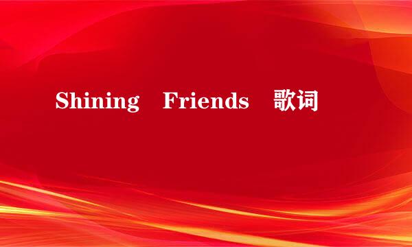 Shining Friends 歌词