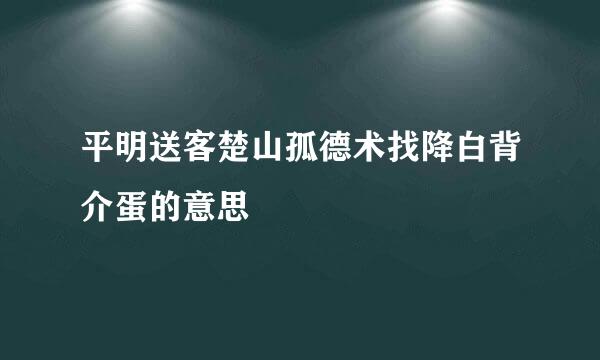 平明送客楚山孤德术找降白背介蛋的意思