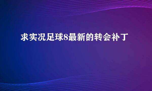 求实况足球8最新的转会补丁