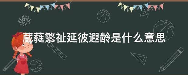 葳蕤繁祉延彼遐龄是什么意思