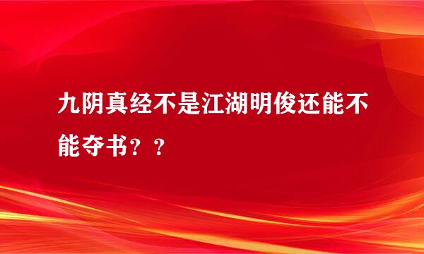 九阴真经不是江湖明俊还能不能夺书？？