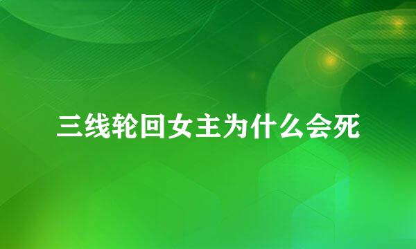 三线轮回女主为什么会死