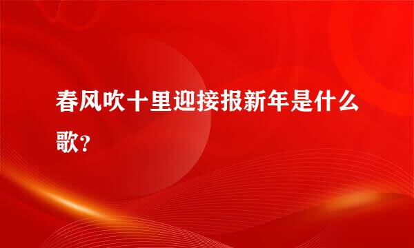 春风吹十里迎接报新年是什么歌？