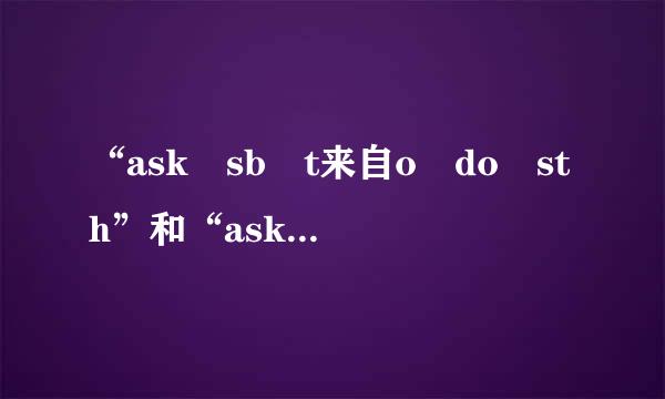 “ask sb t来自o do sth”和“ask sb doing sth”怎样区别？