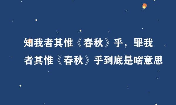 知我者其惟《春秋》乎，罪我者其惟《春秋》乎到底是啥意思