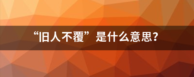 “旧人不覆”是什来自么意思？