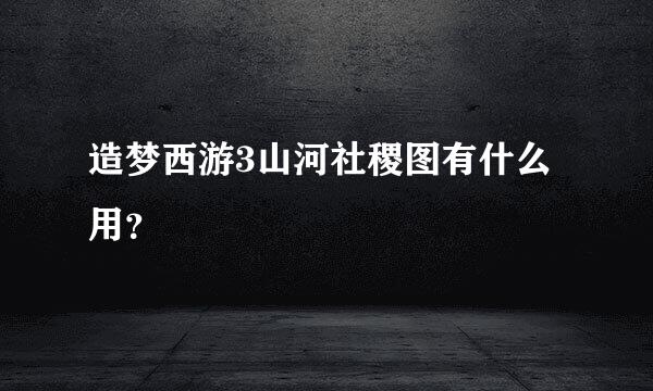 造梦西游3山河社稷图有什么用？