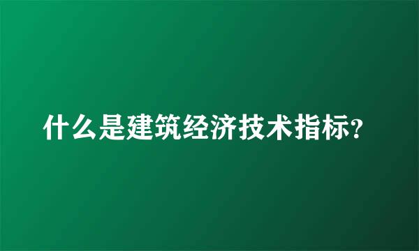 什么是建筑经济技术指标？