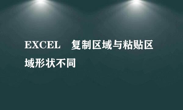 EXCEL 复制区域与粘贴区域形状不同