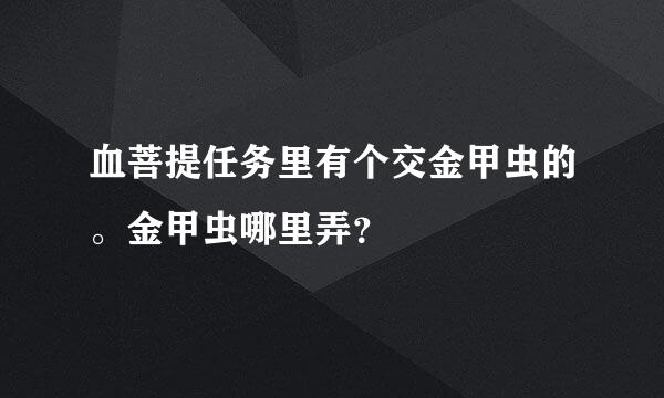 血菩提任务里有个交金甲虫的。金甲虫哪里弄？