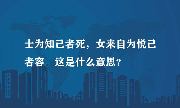 士为知己者死，女来自为悦己者容。这是什么意思？