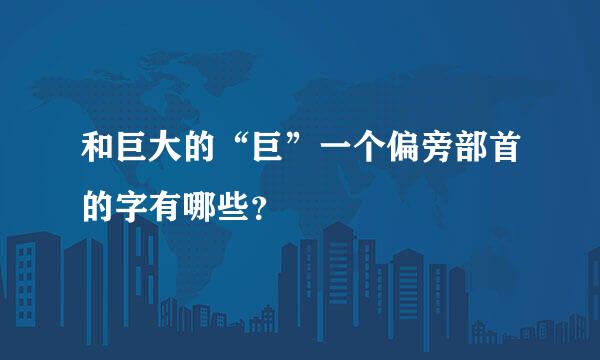 和巨大的“巨”一个偏旁部首的字有哪些？