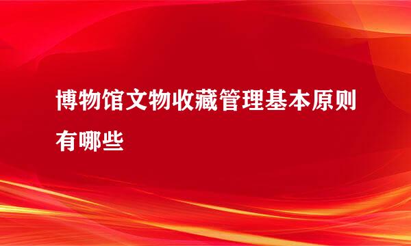 博物馆文物收藏管理基本原则有哪些