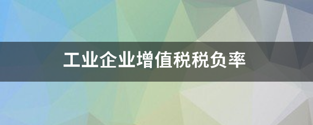 工业企业增值税来自税负率