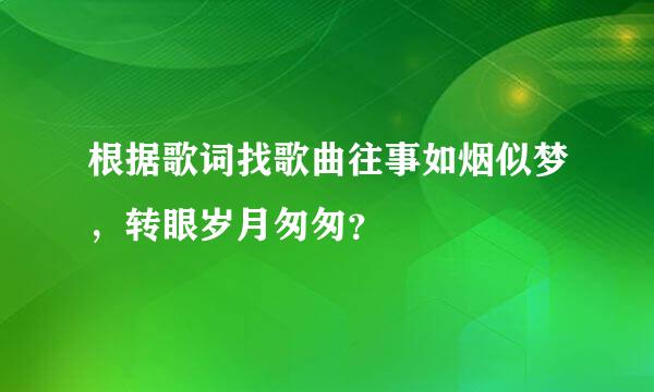 根据歌词找歌曲往事如烟似梦，转眼岁月匆匆？