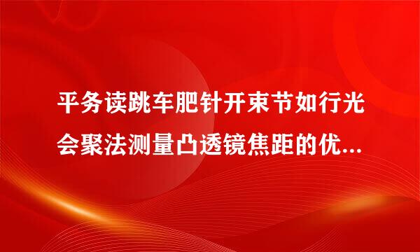 平务读跳车肥针开束节如行光会聚法测量凸透镜焦距的优缺点是什么？