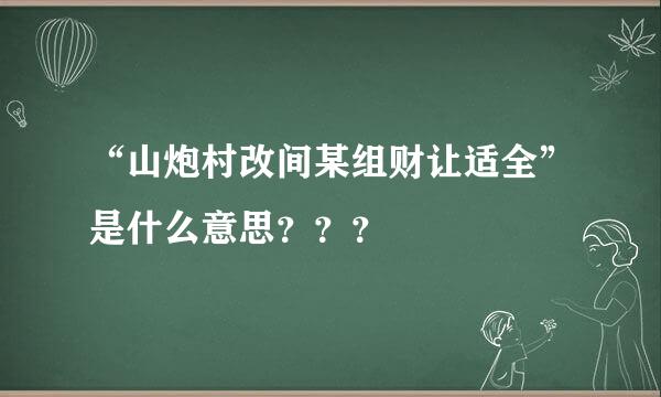 “山炮村改间某组财让适全”是什么意思？？？