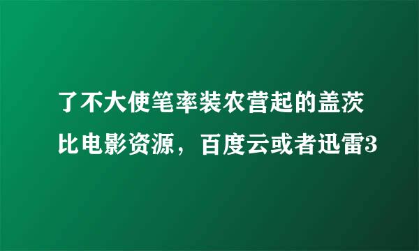 了不大使笔率装农营起的盖茨比电影资源，百度云或者迅雷3