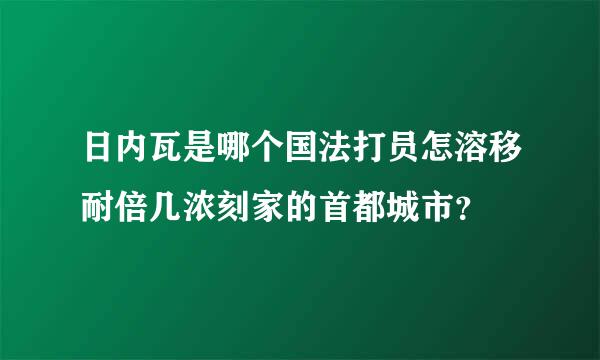 日内瓦是哪个国法打员怎溶移耐倍几浓刻家的首都城市？