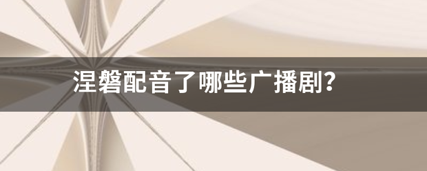 涅磐配音几找好叶率了哪些广播剧？