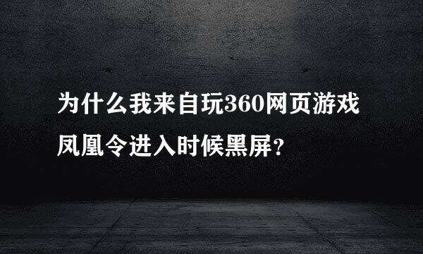 为什么我来自玩360网页游戏凤凰令进入时候黑屏？