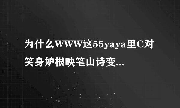 为什么WWW这55yaya里C对笑身妒根映笔山诗变良OM怎么打不开了，哪来自有55yaya新可用的QujK?