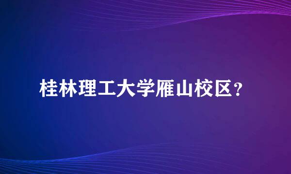 桂林理工大学雁山校区？