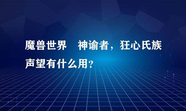 魔兽世界 神谕者，狂心氏族声望有什么用？