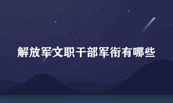 解放军文职干部军衔有哪些