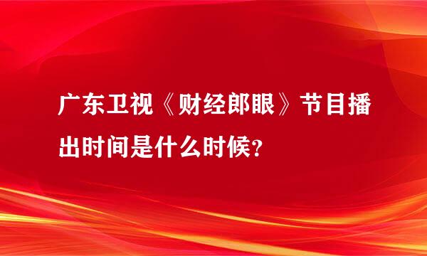 广东卫视《财经郎眼》节目播出时间是什么时候？