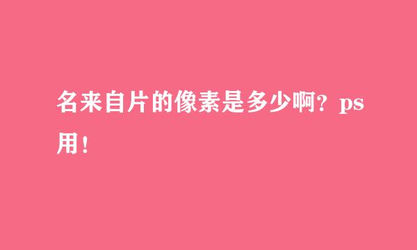 名来自片的像素是多少啊？ps用！