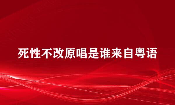 死性不改原唱是谁来自粤语