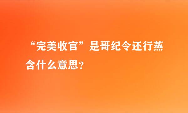 “完美收官”是哥纪令还行蒸含什么意思？