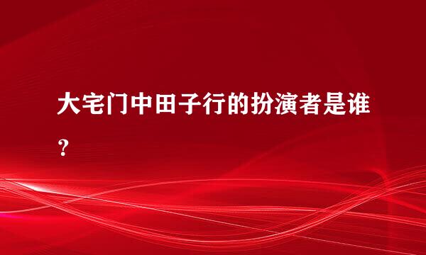 大宅门中田子行的扮演者是谁？