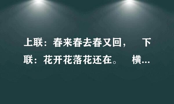 上联：春来春去春又回， 下联：花开花落花还在。 横批是什么