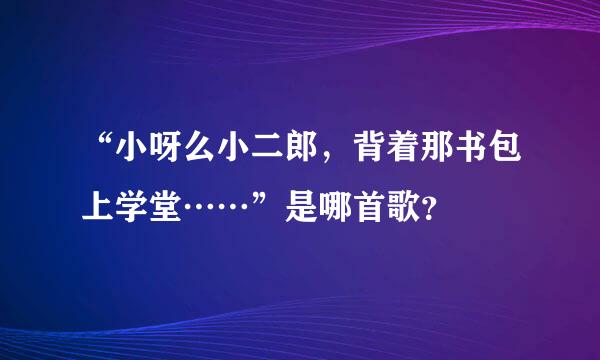 “小呀么小二郎，背着那书包上学堂……”是哪首歌？