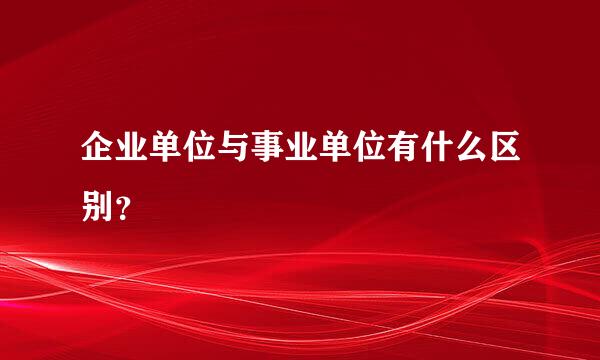 企业单位与事业单位有什么区别？