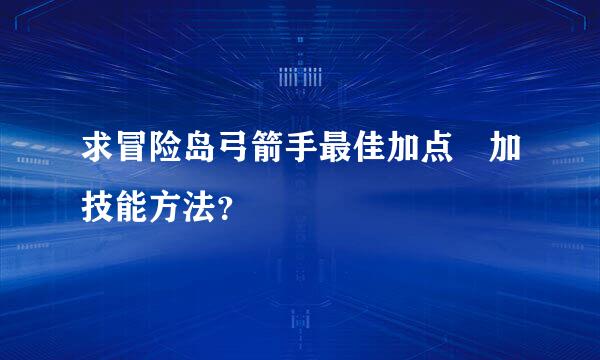 求冒险岛弓箭手最佳加点 加技能方法？