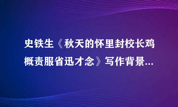 史铁生《秋天的怀里封校长鸡概责服省迅才念》写作背景是什么？