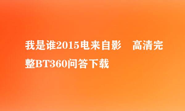 我是谁2015电来自影 高清完整BT360问答下载