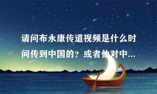 请问布永康传道视频是什么时间传到中国的？或者他对中国基督徒的影响是从什么时候开始的？