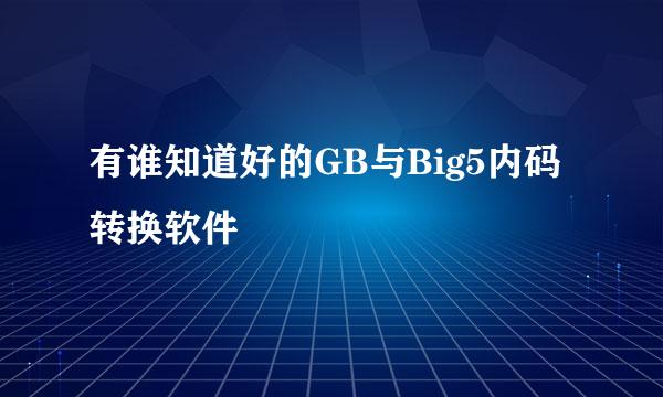 有谁知道好的GB与Big5内码转换软件