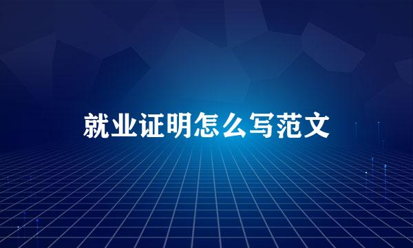 就业证明怎么写范文